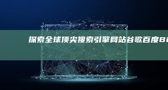 探索全球顶尖搜索引擎网站：谷歌、百度、Bing等全方位介绍